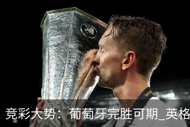 竞彩大势：葡萄牙完胜可期 英格兰信心十足
