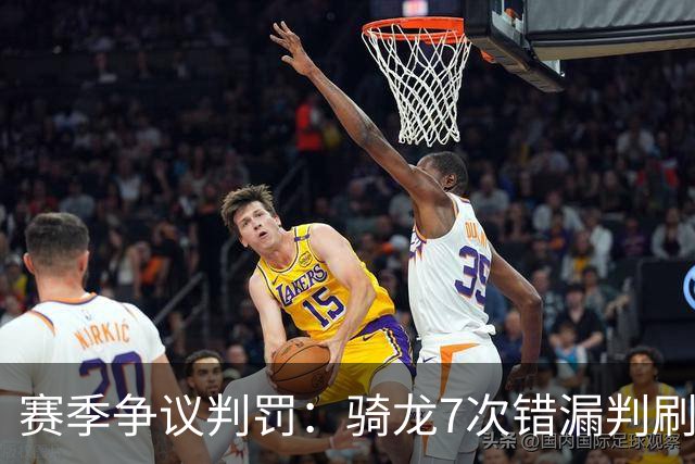 赛季争议判罚：骑龙7次错漏判刷新底线 哈登绝杀被打手KD违规暂停